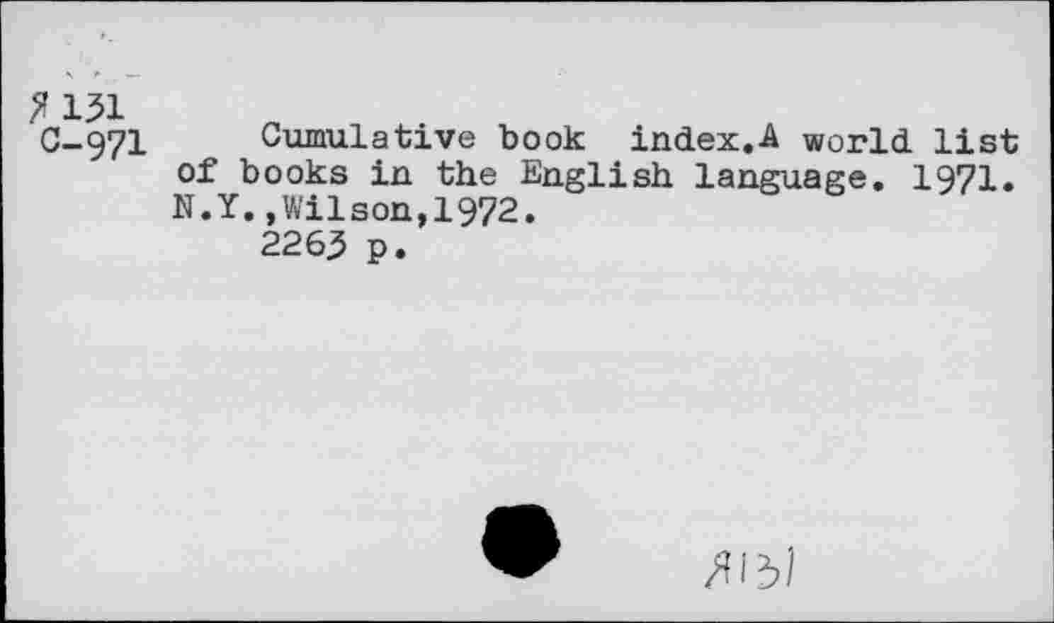 ﻿C-971 Cumulative book index.-A world list of books in the English language, 1971. N.Y.»Wilson,1972.
226^ p.